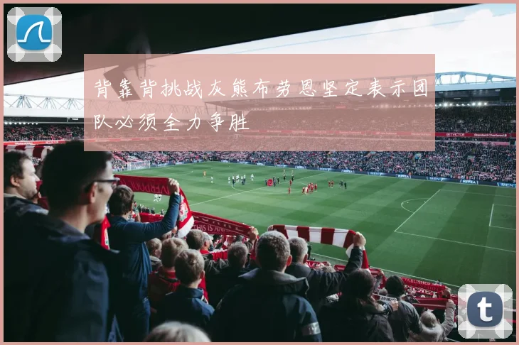 背靠背挑战灰熊布劳恩坚定表示团队必须全力争胜