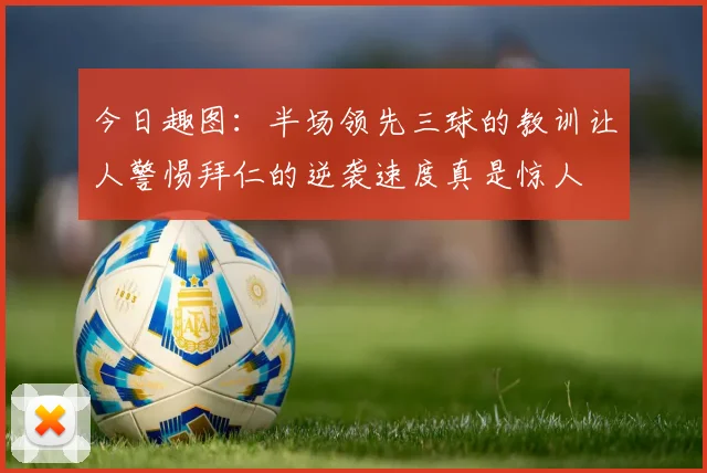今日趣图：半场领先三球的教训让人警惕拜仁的逆袭速度真是惊人